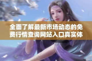 全面了解最新市场动态的免费行情查询网站入口真实体验分享