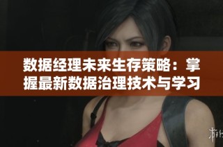 数据经理未来生存策略：掌握最新数据治理技术与学习要点解析