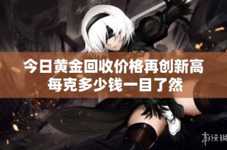 今日黄金回收价格再创新高 每克多少钱一目了然