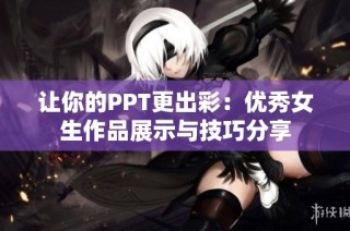 让你的PPT更出彩：优秀女生作品展示与技巧分享
