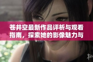 苍井空最新作品评析与观看指南，探索她的影像魅力与艺术风格
