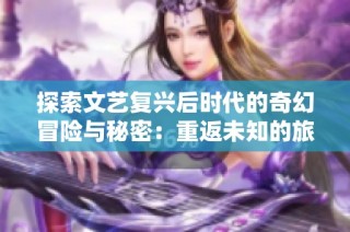 探索文艺复兴后时代的奇幻冒险与秘密：重返未知的旅程