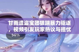 甘雨遭盗宝团狠踹暴力驱逐，视频引发玩家热议与担忧