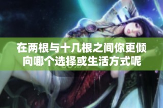 在两根与十几根之间你更倾向哪个选择或生活方式呢