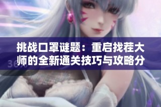 挑战口罩谜题：重启找茬大师的全新通关技巧与攻略分享
