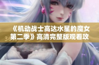 《机动战士高达水星的魔女第二季》高清完整版观看攻略分享