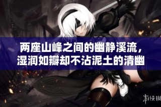 两座山峰之间的幽静溪流，湿润如瓣却不沾泥土的清幽境界