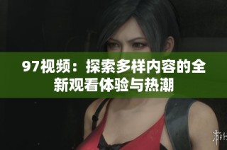 97视频：探索多样内容的全新观看体验与热潮