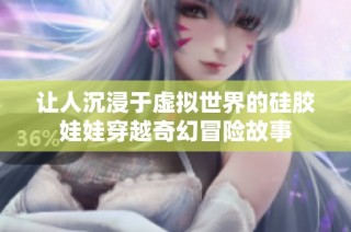 让人沉浸于虚拟世界的硅胶娃娃穿越奇幻冒险故事