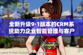 全新升级9·1版本的CRM系统助力企业智能管理与客户关系优化