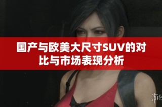 国产与欧美大尺寸SUV的对比与市场表现分析