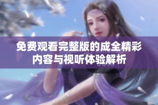免费观看完整版的成全精彩内容与视听体验解析