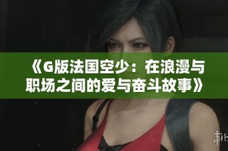 《G版法国空少：在浪漫与职场之间的爱与奋斗故事》