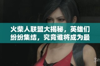 火柴人联盟大揭秘，英雄们纷纷集结，究竟谁将成为最强王者？