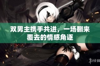 双男主携手共进，一场翻来覆去的情感角逐