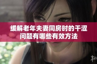 缓解老年夫妻同房时的干涩问题有哪些有效方法