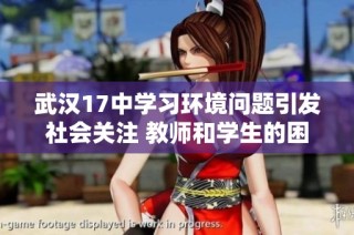 武汉17中学习环境问题引发社会关注 教师和学生的困境亟待解决