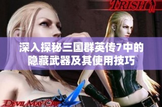 深入探秘三国群英传7中的隐藏武器及其使用技巧