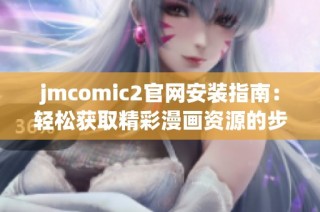 jmcomic2官网安装指南：轻松获取精彩漫画资源的步骤与技巧