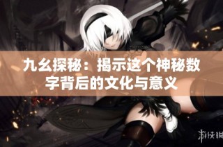 九幺探秘：揭示这个神秘数字背后的文化与意义