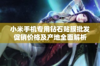 小米手机专用钻石贴膜批发促销价格及产地全面解析