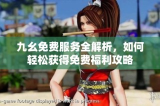 九幺免费服务全解析，如何轻松获得免费福利攻略