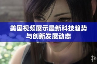 美国视频展示最新科技趋势与创新发展动态