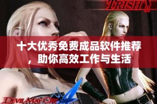 十大优秀免费成品软件推荐，助你高效工作与生活