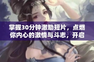 掌握30分钟激励短片，点燃你内心的激情与斗志，开启成功之路