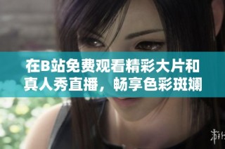 在B站免费观看精彩大片和真人秀直播，畅享色彩斑斓的视听盛宴