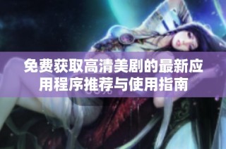 免费获取高清美剧的最新应用程序推荐与使用指南