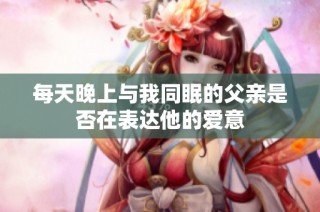 每天晚上与我同眠的父亲是否在表达他的爱意