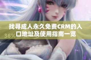 找寻成人永久免费CRM的入口地址及使用指南一览