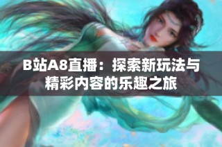 B站A8直播：探索新玩法与精彩内容的乐趣之旅