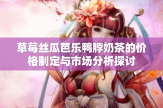草莓丝瓜芭乐鸭脖奶茶的价格制定与市场分析探讨