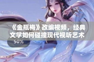 《金瓶梅》改编视频，经典文学如何碰撞现代视听艺术？