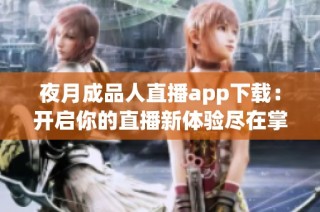 夜月成品人直播app下载：开启你的直播新体验尽在掌握中