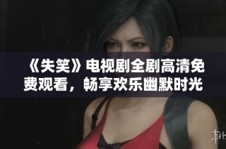 《失笑》电视剧全剧高清免费观看，畅享欢乐幽默时光