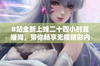 B站全新上线二十四小时直播间，带你畅享无限精彩内容体验