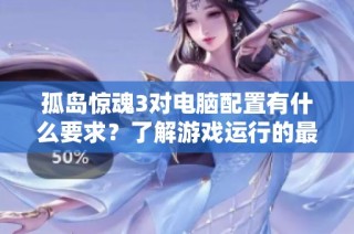 孤岛惊魂3对电脑配置有什么要求？了解游戏运行的最低和推荐配置。