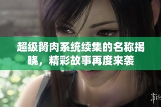 超级胬肉系统续集的名称揭晓，精彩故事再度来袭