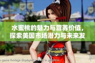 水蜜桃的魅力与营养价值，探索美国市场潜力与未来发展