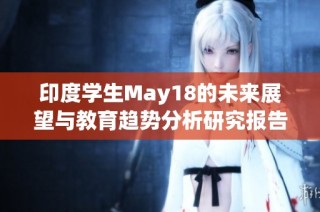 印度学生May18的未来展望与教育趋势分析研究报告