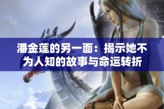 潘金莲的另一面：揭示她不为人知的故事与命运转折