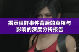 揭示强奸事件背后的真相与影响的深度分析报告
