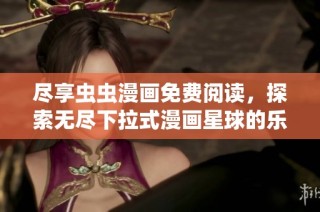 尽享虫虫漫画免费阅读，探索无尽下拉式漫画星球的乐趣