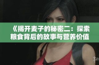 《揭开麦子的秘密二：探索粮食背后的故事与营养价值》