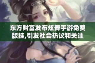 东方财富发布炫舞手游免费版挂,引发社会热议和关注