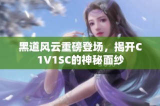 黑道风云重磅登场，揭开C1V1SC的神秘面纱