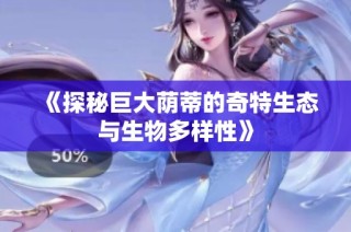 《探秘巨大荫蒂的奇特生态与生物多样性》